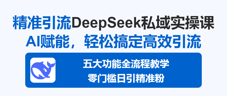 DeepSeek私域引流实操课，用AI打造日引300+精准粉的高效打法