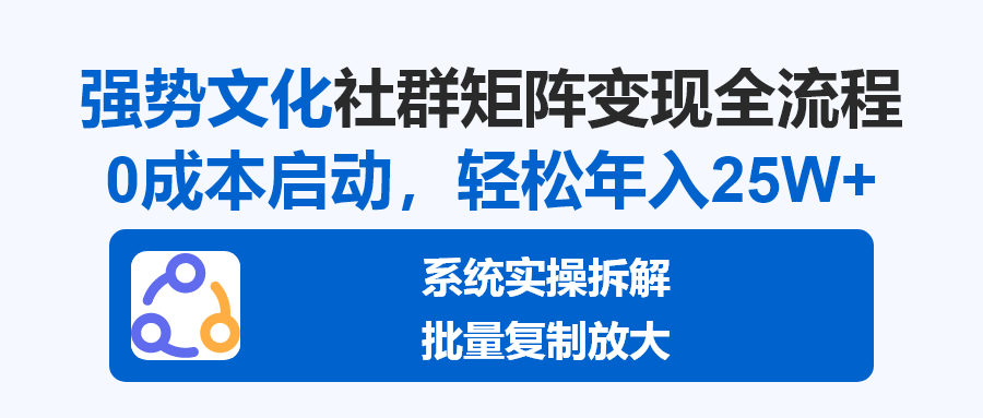 2025强势文化项目，一个社群收入25W，0成本启动，矩阵批量放大