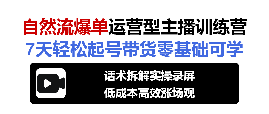 运营型主播训练营，话术拆解+实操录屏，低成本自然流带货，7天场观500+|资速达