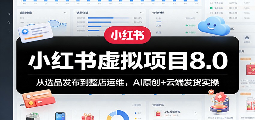 小红书虚拟项目8.0实操，AI原创资料、云端发货，新规下从选品上架到整店运维 - 缩略图