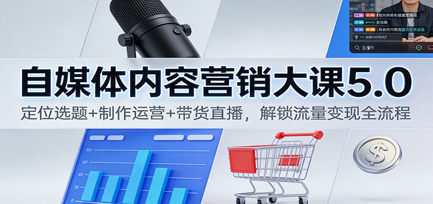 自媒体内容营销5.0大课，从账号定位选题到视频制作运营，再到短视频带货与电商直播变现 - 缩略图