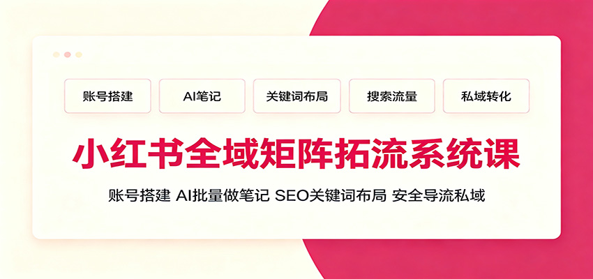 小红书矩阵推广系统课，账号搭建、AI批量做笔记、SEO关键词布局到私域安全导流全流程 - 缩略图