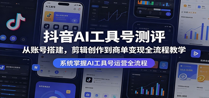 抖音AI工具号测评从0到1，账号搭建、文案剪辑到商单接单变现全流程，配作业批改和看号答疑 - 缩略图