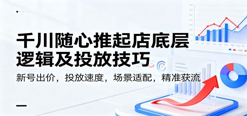 千川随心推投放教程，从底层逻辑到出价、速度设置和短视频直播实操 - 缩略图