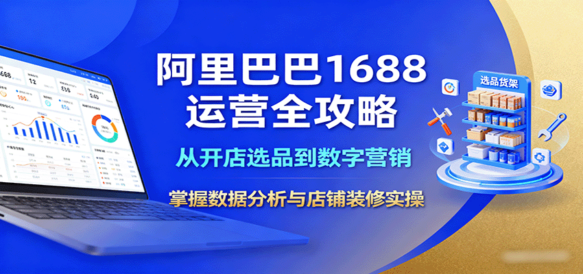 阿里巴巴1688运营全流程实操课，64节从开店选品、生意参谋数据分析到营效宝推广和店铺装修 - 缩略图