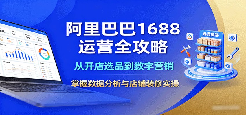阿里巴巴1688运营全流程实操课,64节从开店选品、生意参谋数据分析到营效宝推广和店铺装修 - 缩略图