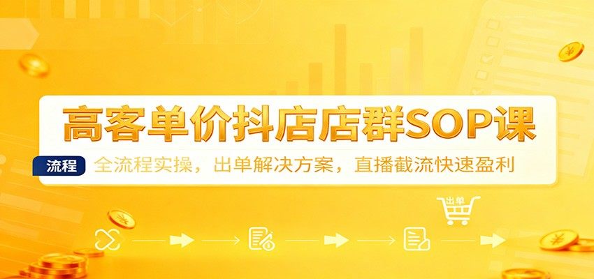 抖店高客单价店群SOP全流程,9节主课+抖羚羊上货、选品有数,拆解不出单问题和直播榜单截流 - 缩略图