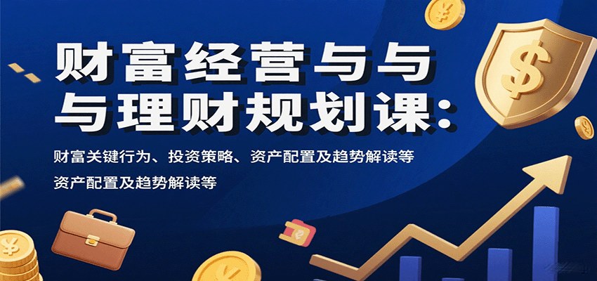 财富经营与理财规划课,三大关键行为、房产4+7城市布局,加黄金美股趋势和4%法则实操 - 缩略图