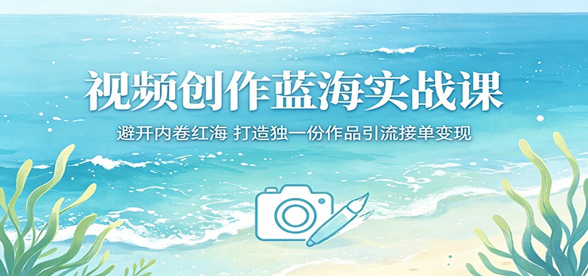 视频创作蓝海实战课，避开内卷赛道做差异化视频引流接单 - 缩略图