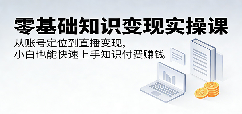 知识付费零基础实操课，从账号定位、直播间搭建到话术成交，15节课讲清自然流量和付费投放 - 缩略图