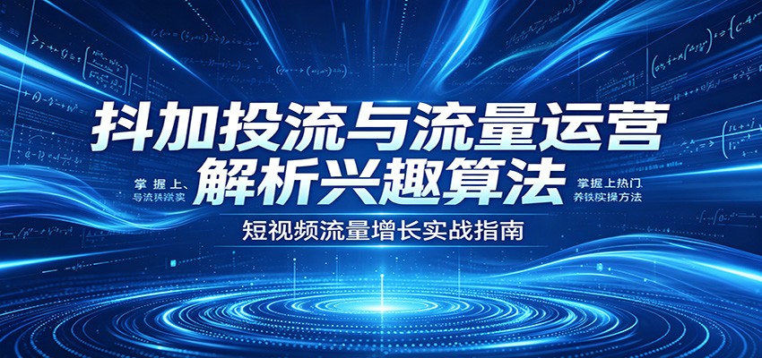 抖音抖加投流实操课，讲透兴趣推荐算法和三种投法，冷启动、精准标签、铁粉培养到上热门的涨粉方法 - 缩略图