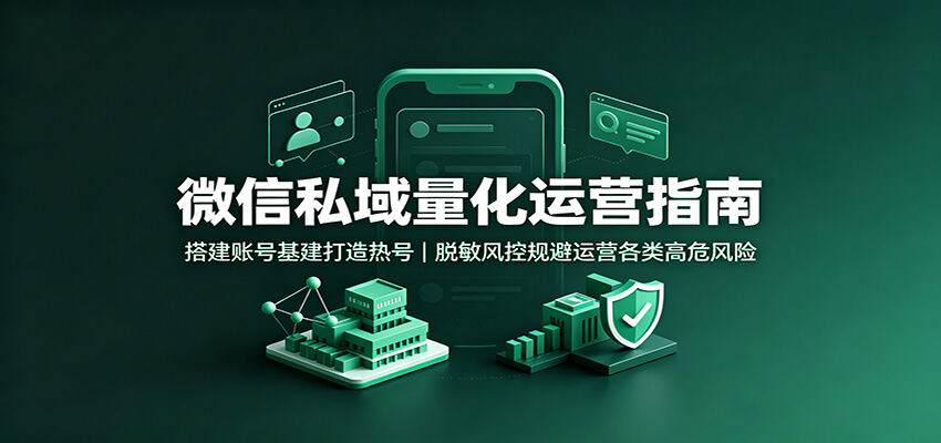 微信私域量化运营，账号基建养热号到矩阵搭建，8大风控避坑与工具实操 - 缩略图