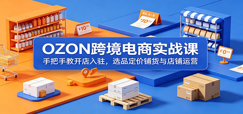 OZON跨境电商实操，零基础开店入驻、跟卖精铺选品定价与妙手工具铺货运营 - 缩略图
