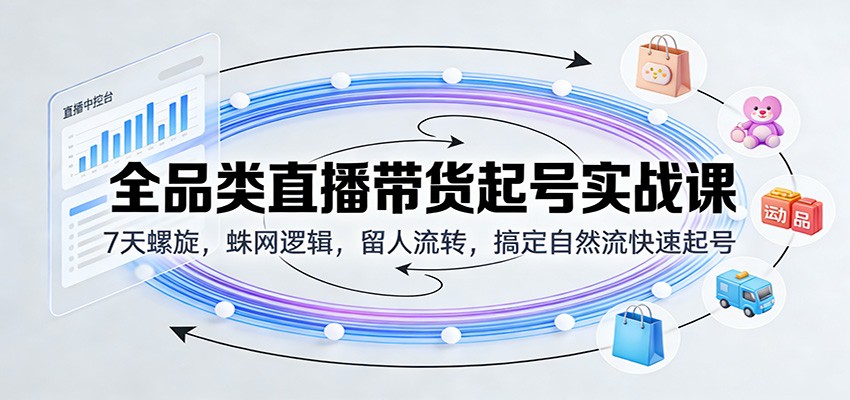 全品类直播带货起号实战课，7天螺旋加蛛网起号搞定自然流，含绿幕LED等直播间布光搭建 - 缩略图