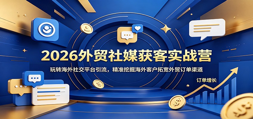 外贸社媒获客实战营2026版，从海外社交平台引流到私信转化的全流程拆解 - 缩略图