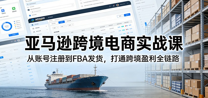 亚马逊跨境电商实战课，从账号注册、选品方法到Listing打造和FBA发货全流程 - 缩略图