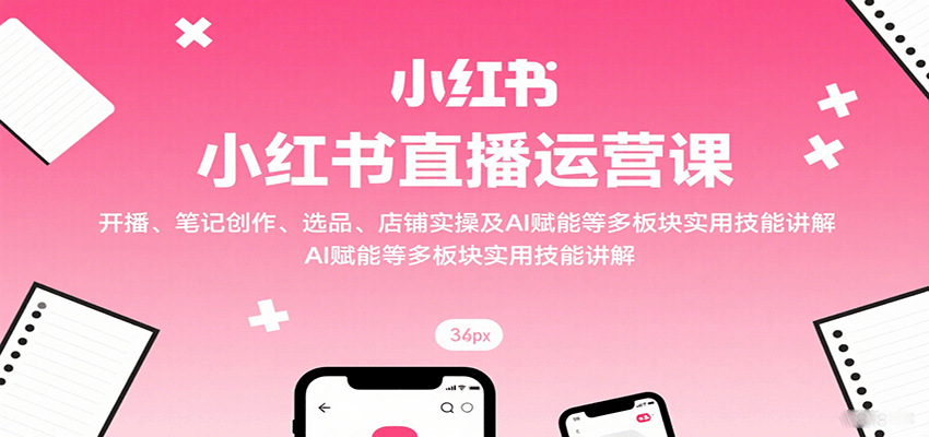 小红书电商直播营,从开店、开播到选品起号,笔记文案、直播话术和AI提效全流程 - 缩略图