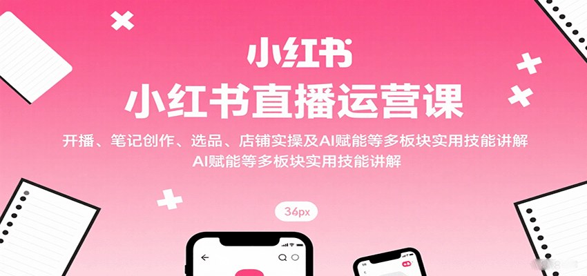 小红书电商直播营，从开店、开播到选品起号，笔记文案、直播话术和AI提效全流程 - 缩略图