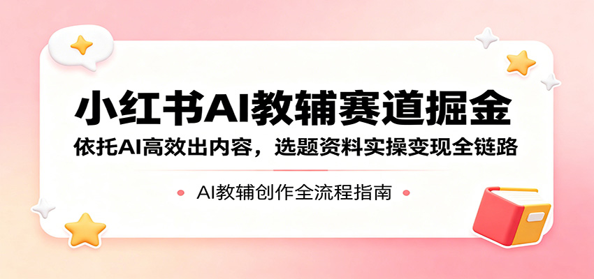 小红书AI教辅项目实操，从热门选题、AI生成指令到排版发布全流程 - 缩略图
