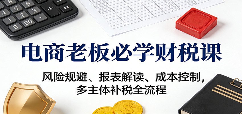 电商老板财税课,读懂三张报表,主播个税、投流费和社保成本管控,多主体低成本补税实操 - 缩略图
