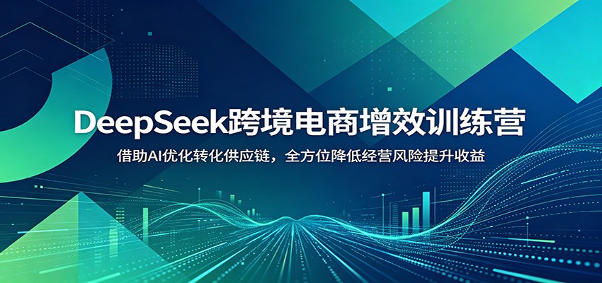 DeepSeek跨境电商训练营，AI选品、内容创作到转化风控与供应链优化全流程 - 缩略图