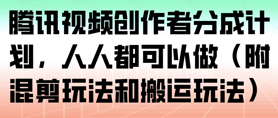 腾讯视频创作者分成计划实操，混剪和搬运两种玩法从账号准备到发布全流程 - 缩略图