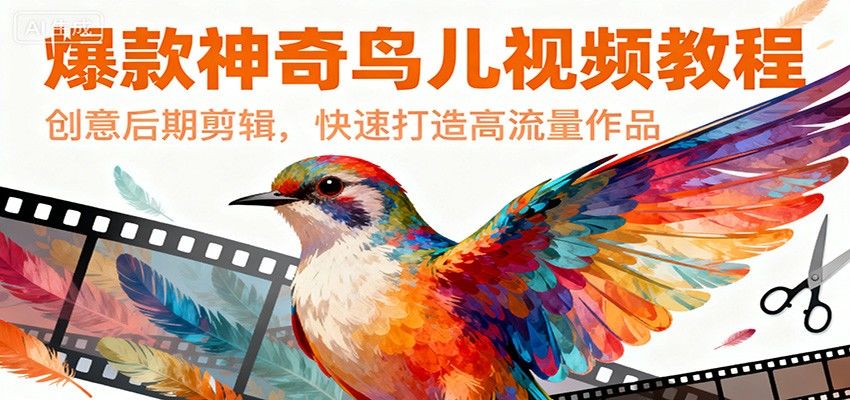 神奇鸟儿视频创意后期剪辑教程，快速做出高流量爆款作品 - 缩略图