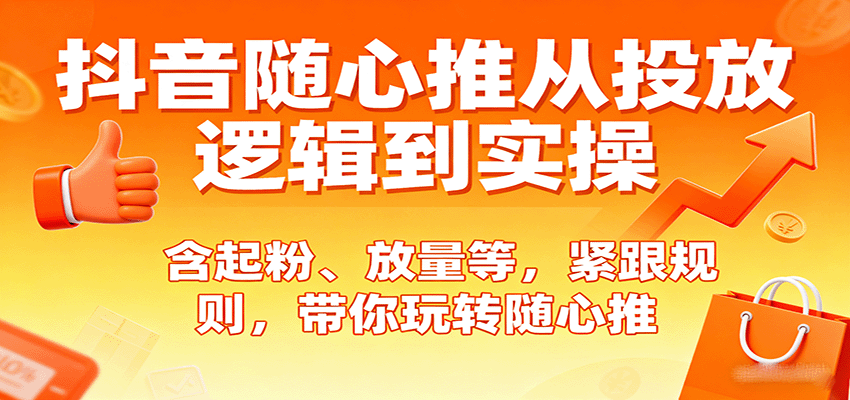 抖音随心推投放实操课，账号准备到起号放量止损12个模块全链路拆解 - 缩略图