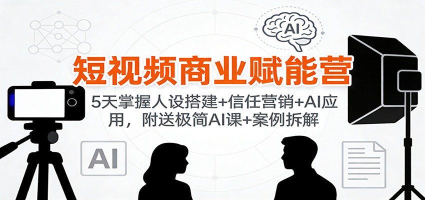 短视频商业赋能营5天课，人设搭建、信任营销到AI应用，附内部案例拆解 - 缩略图