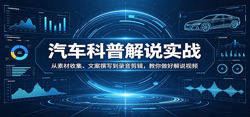 汽车科普解说视频实操课，从素材收集、文案撰写到录音剪辑全流程拆解，零基础也能上手 - 缩略图