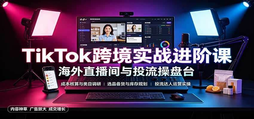 TikTok跨境进阶课，从成本核算、类目调研到选品备货，投流达人运营全拆解 - 缩略图