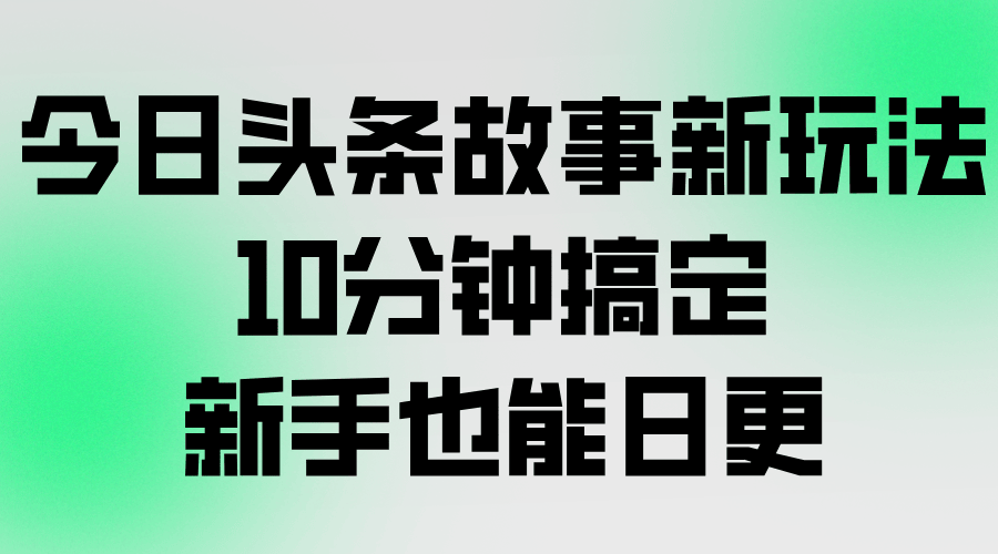 今日头条故事号新玩法，10分钟做一条，新手也能日更，从找素材、写文案、生成图片到发布全流程 - 缩略图