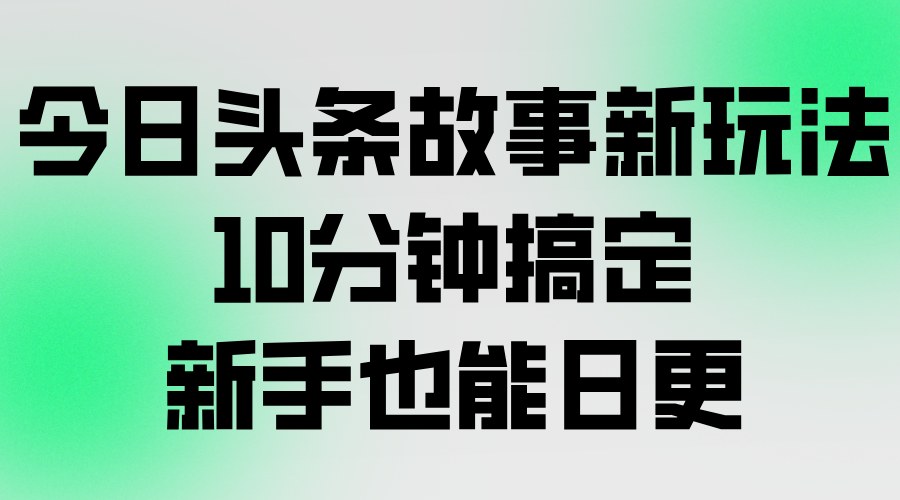 今日头条故事号新玩法，10分钟做一条，新手也能日更，从找素材、写文案、生成图片到发布全流程 - 缩略图