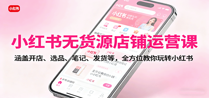小红书无货源店铺保姆级实战，开店选品、笔记蹭流量到无痕发货，单店月利润9000+ - 缩略图