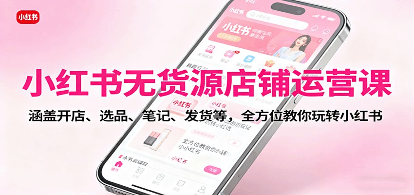 小红书无货源店铺保姆级实战，开店选品、笔记蹭流量到无痕发货，单店月利润9000+ - 缩略图