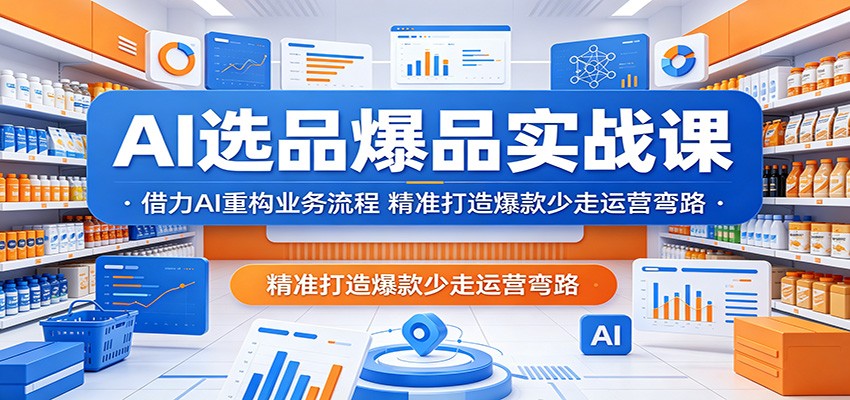 AI选品爆品实战课，用AI重构选品到起盘的业务流程，降低试错成本快速打爆款 - 缩略图