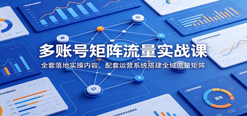短视频多账号矩阵流量课，从起号、差异化内容到运营系统搭建，单人放大免费流量 - 缩略图