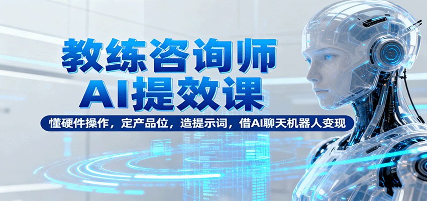 教练咨询师AI提效课,用聊天机器人做交付产品,硬件操作、高价值定位、提示词系统三步走 - 缩略图