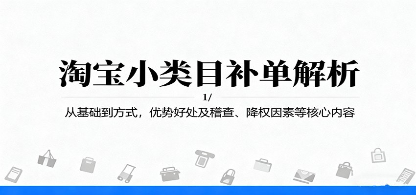 淘宝小类目补单课，4种方式、4大稽查因素、4种降权场景，14个模块帮新品7天提升搜索排名 - 缩略图