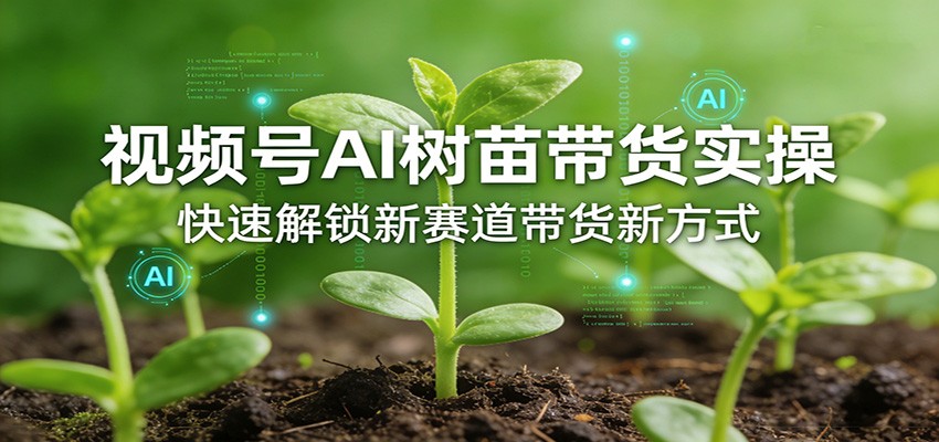 视频号AI树苗带货实操课，3节视频拆解新赛道玩法和落地流程 - 缩略图