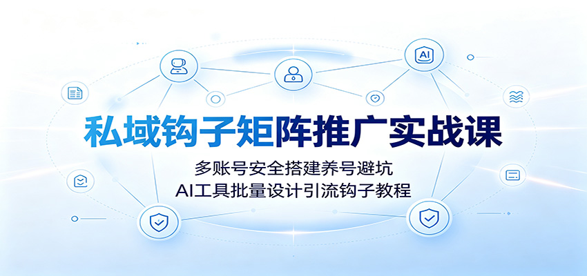 私域钩子矩阵推广实战，多账号养号防封与18类引流钩子设计，DeepSeek批量出文案 - 缩略图