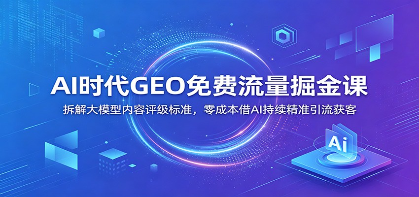 GEO免费流量掘金课，拆解大模型S/A/B/C内容评级，写出被AI引用的深度内容持续获客 - 缩略图