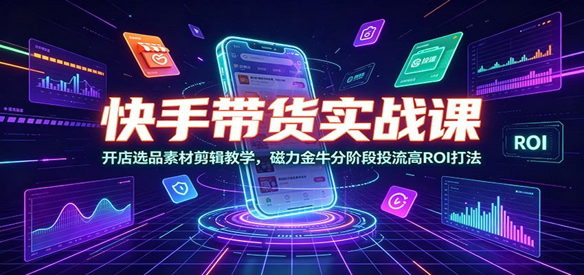快手带货实战课，开店选品素材剪辑到磁力金牛三阶段投流打法拆解 - 缩略图