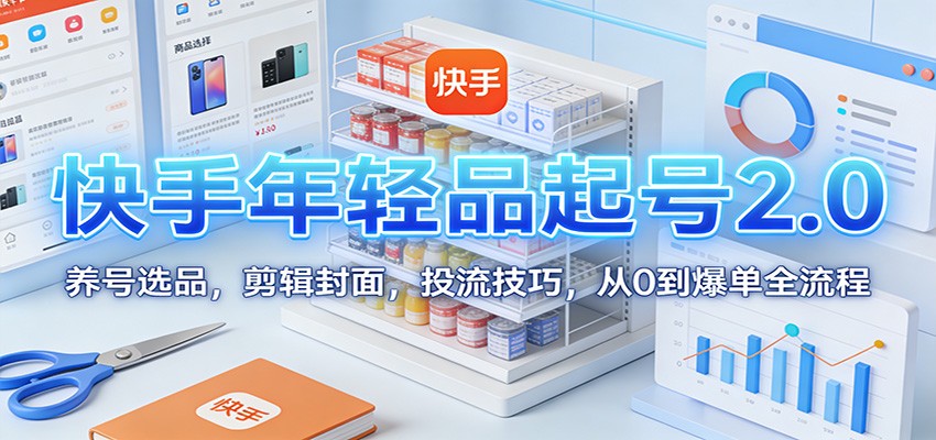 快手年轻品起号2.0实战课，养号选品、剪辑封面到金牛粉条全域商品投流，从0到爆单全流程 - 缩略图