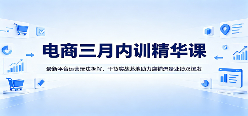 电商三月内训精华课合集，最新平台运营玩法拆解与店铺流量实操落地 - 缩略图
