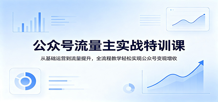 公众号流量主实操课，从零基础运营、流量获取到变现增收，18节完整教学 - 缩略图