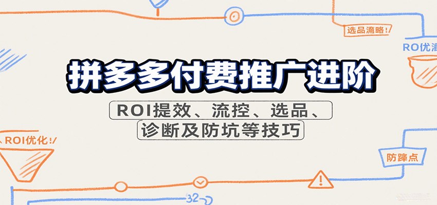 拼多多付费推广进阶,全店托管ROI提效、精准流控、付费诊断4步法、防坑指南,39期持续更新 - 缩略图