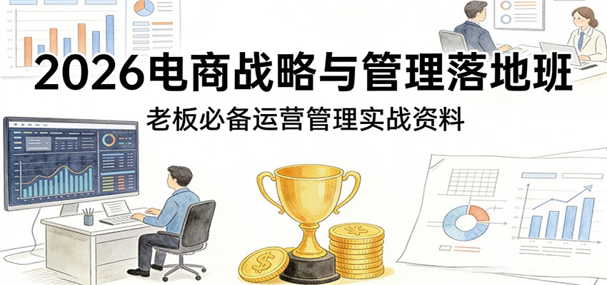 电商战略与管理落地班（2026年2月杭州线下），老板必备运营SOP、管理表格和绩效考核体系 - 缩略图