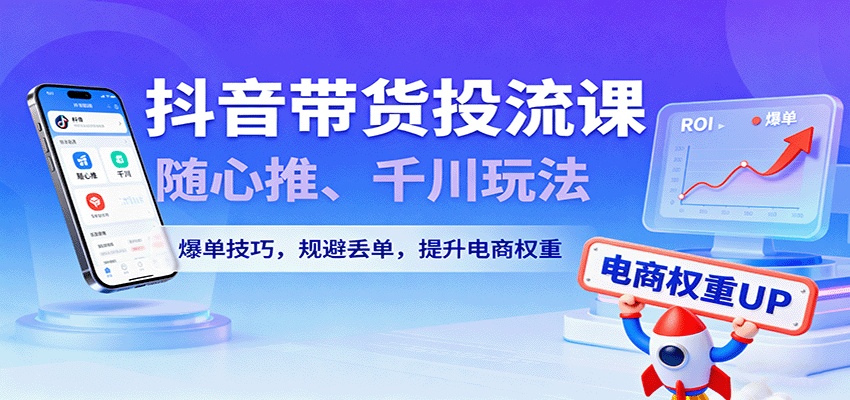 抖音带货投流实战,随心推和千川从测品到放量,保本ROI测算、刺激自然单、提升电商权重 - 缩略图