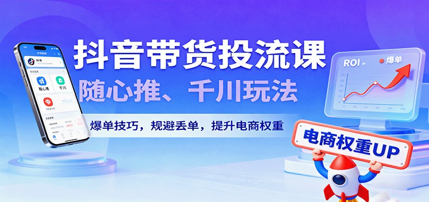 抖音带货投流实战，随心推和千川从测品到放量，保本ROI测算、刺激自然单、提升电商权重 - 缩略图